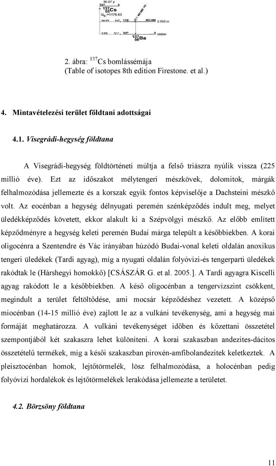 Az eocénban a hegység délnyugati peremén szénképzıdés indult meg, melyet üledékképzıdés követett, ekkor alakult ki a Szépvölgyi mészkı.