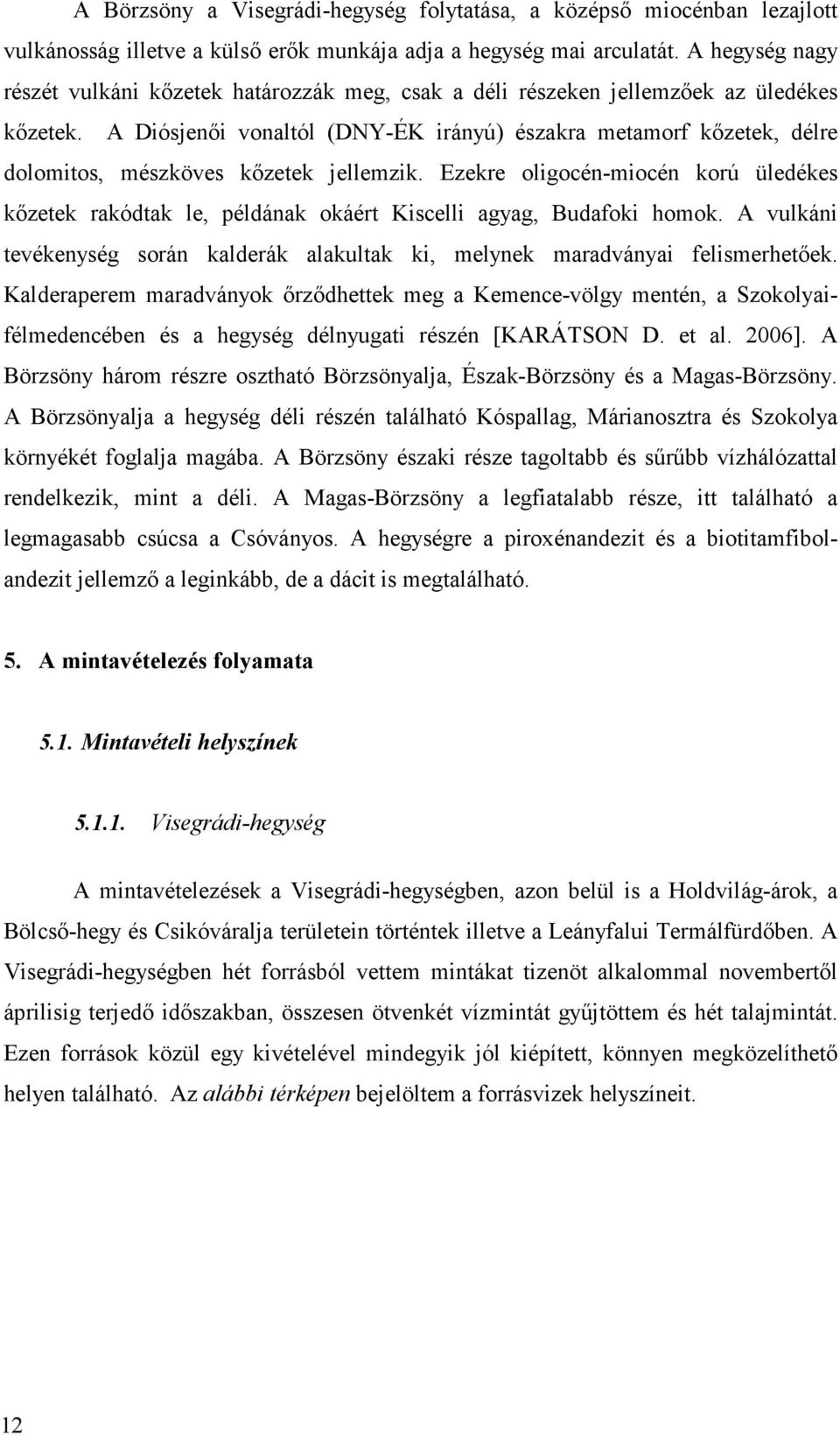 A Diósjenıi vonaltól (DNY-ÉK irányú) északra metamorf kızetek, délre dolomitos, mészköves kızetek jellemzik.