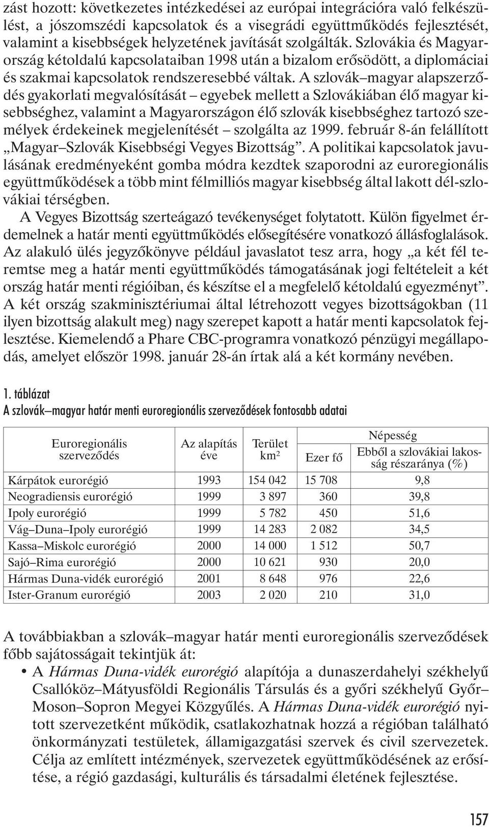 A szlovák magyar alapszerzõdés gyakorlati megvalósítását egyebek mellett a Szlovákiában élõ magyar kisebbséghez, valamint a Magyarországon élõ szlovák kisebbséghez tartozó személyek érdekeinek