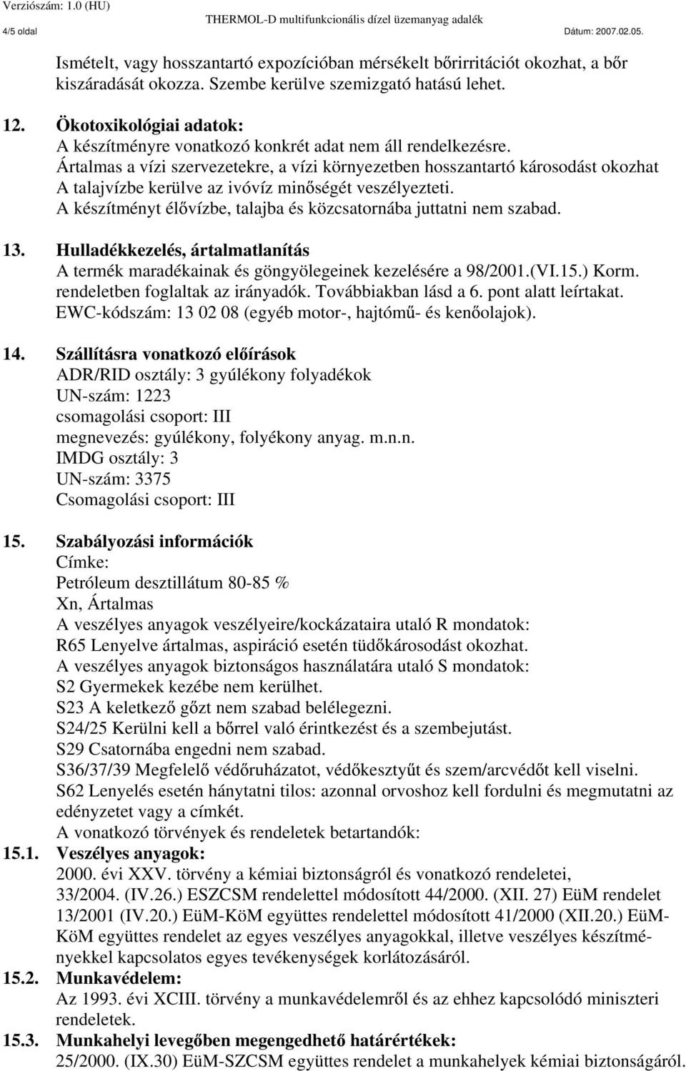 Ártalmas a vízi szervezetekre, a vízi környezetben hosszantartó károsodást okozhat A talajvízbe kerülve az ivóvíz min ségét veszélyezteti.