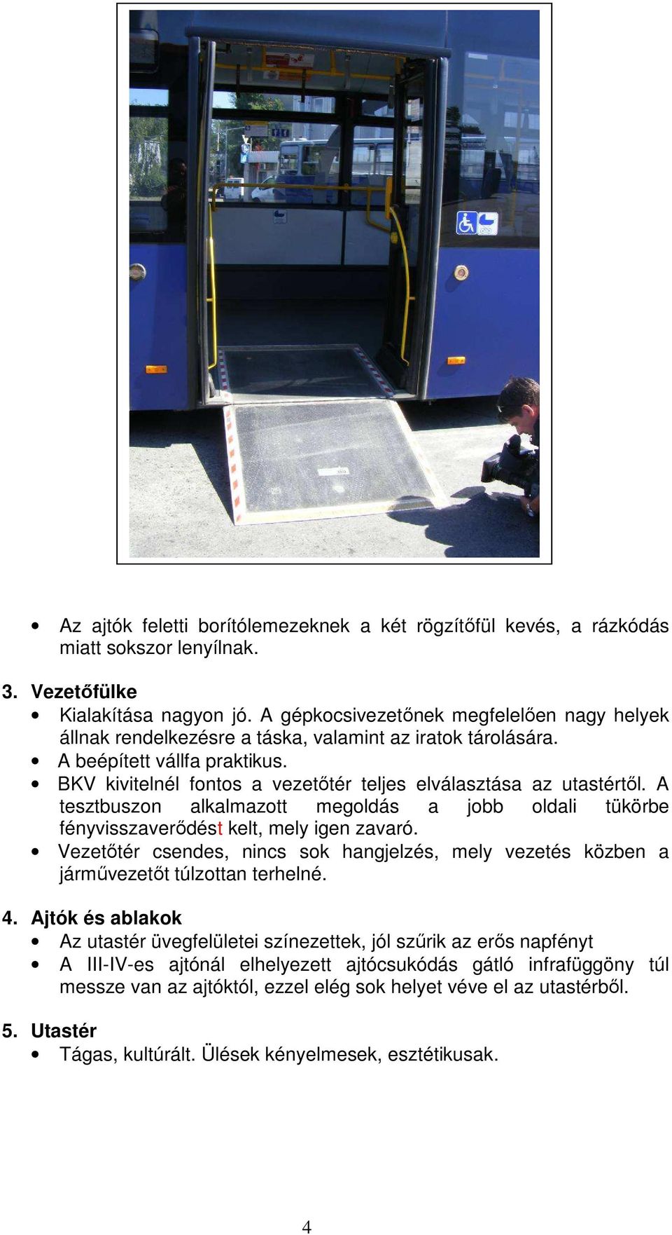 BKV kivitelnél fontos a vezetıtér teljes elválasztása az utastértıl. A tesztbuszon alkalmazott megoldás a jobb oldali tükörbe fényvisszaverıdést kelt, mely igen zavaró.