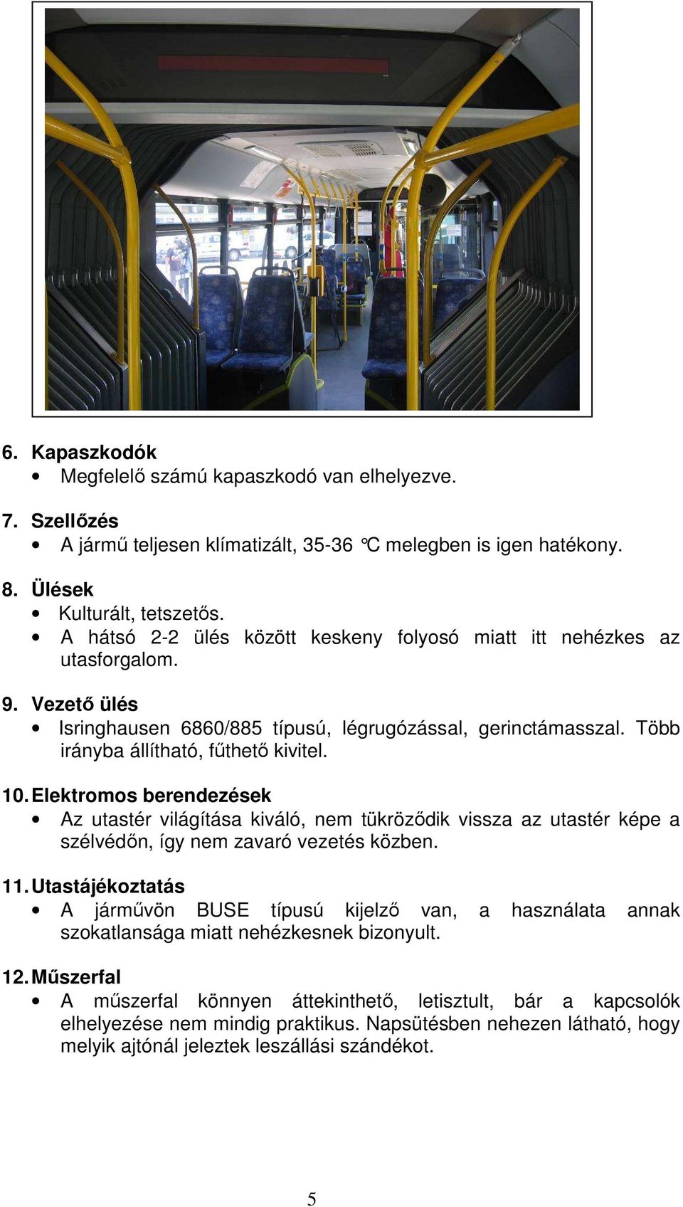 Elektromos berendezések Az utastér világítása kiváló, nem tükrözıdik vissza az utastér képe a szélvédın, így nem zavaró vezetés közben. 11.