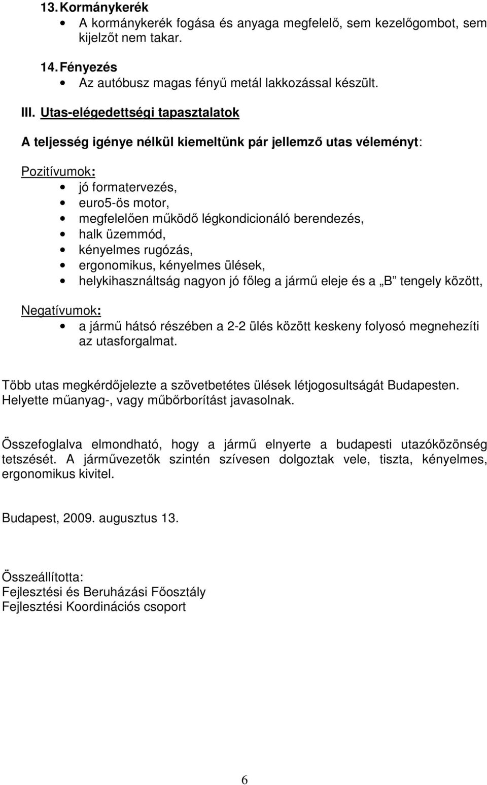 üzemmód, kényelmes rugózás, ergonomikus, kényelmes ülések, helykihasználtság nagyon jó fıleg a jármő eleje és a B tengely között, Negatívumok: a jármő hátsó részében a 2-2 ülés között keskeny folyosó