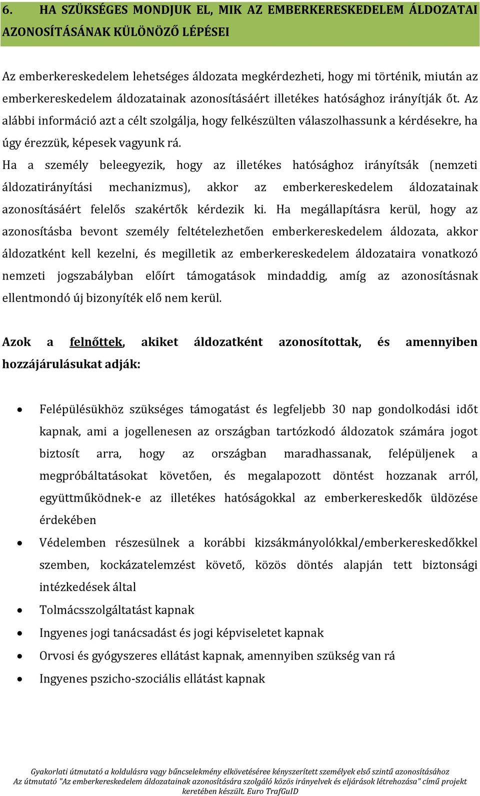 Ha a személy beleegyezik, hogy az illetékes hatósághoz irányítsák (nemzeti áldozatirányítási mechanizmus), akkor az emberkereskedelem áldozatainak azonosításáért felelős szakértők kérdezik ki.