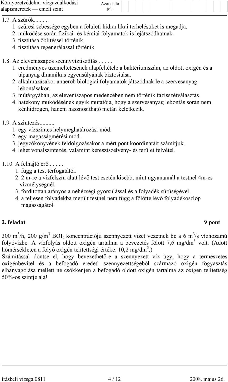 2. alkalmazásakor anaerob biológiai folyamatok játszódnak le a szervesanyag lebontásakor. 3. műtárgyában, az eleveniszapos medencében nem történik fázisszétválasztás. 4.