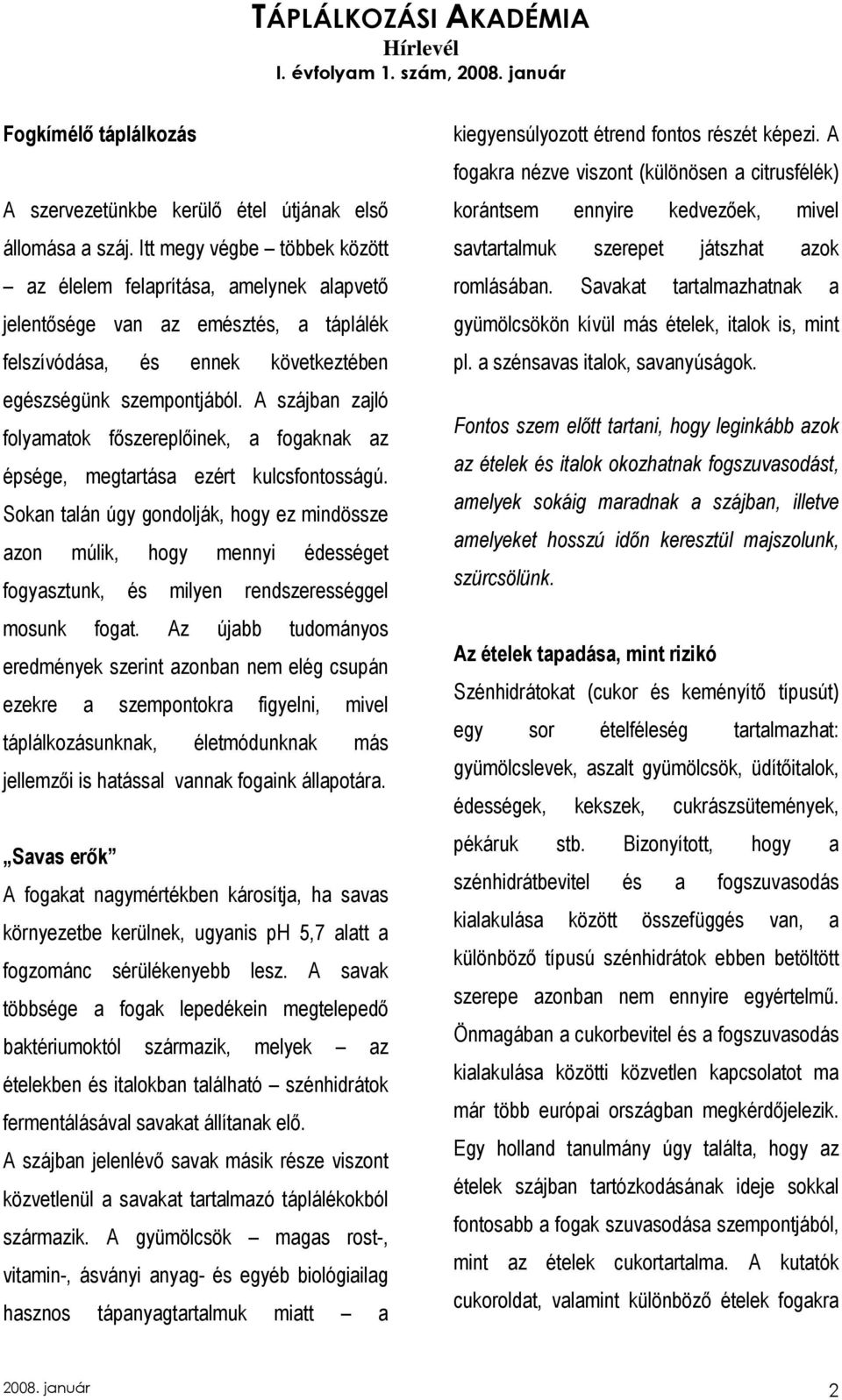 A szájban zajló folyamatok fıszereplıinek, a fogaknak az épsége, megtartása ezért kulcsfontosságú.