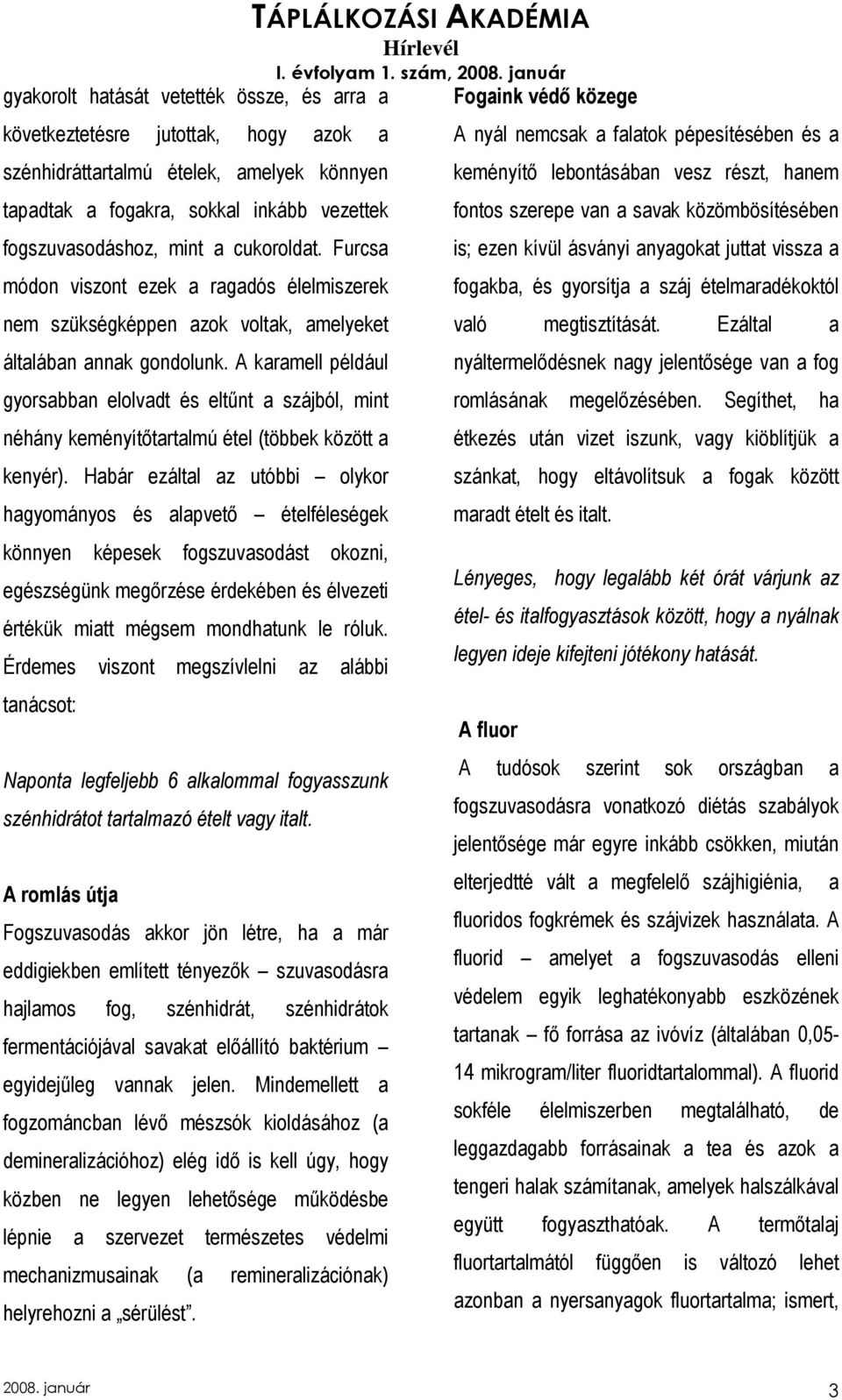 A karamell például gyorsabban elolvadt és eltőnt a szájból, mint néhány keményítıtartalmú étel (többek között a kenyér).