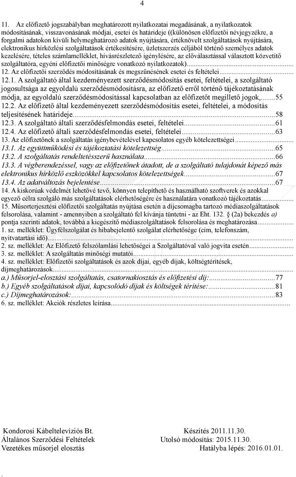 kezelésére, tételes számlamelléklet, hívásrészletező igénylésére, az előválasztással választott közvetítő szolgáltatóra, egyéni előfizetői minőségre vonatkozó nyilatkozatok) 12 Az előfizetői