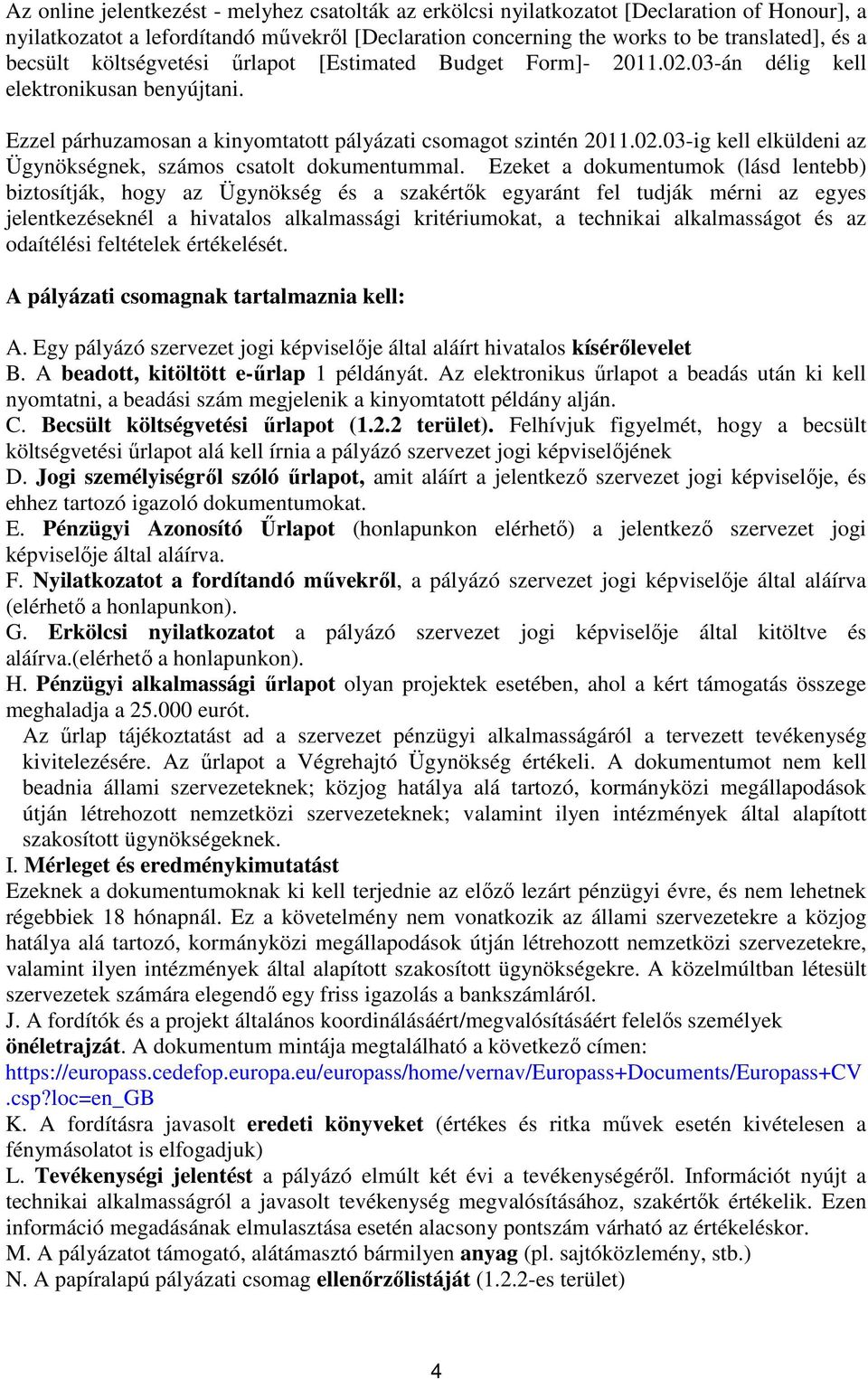 Ezeket a dokumentumok (lásd lentebb) biztosítják, hogy az Ügynökség és a szakértők egyaránt fel tudják mérni az egyes jelentkezéseknél a hivatalos alkalmassági kritériumokat, a technikai