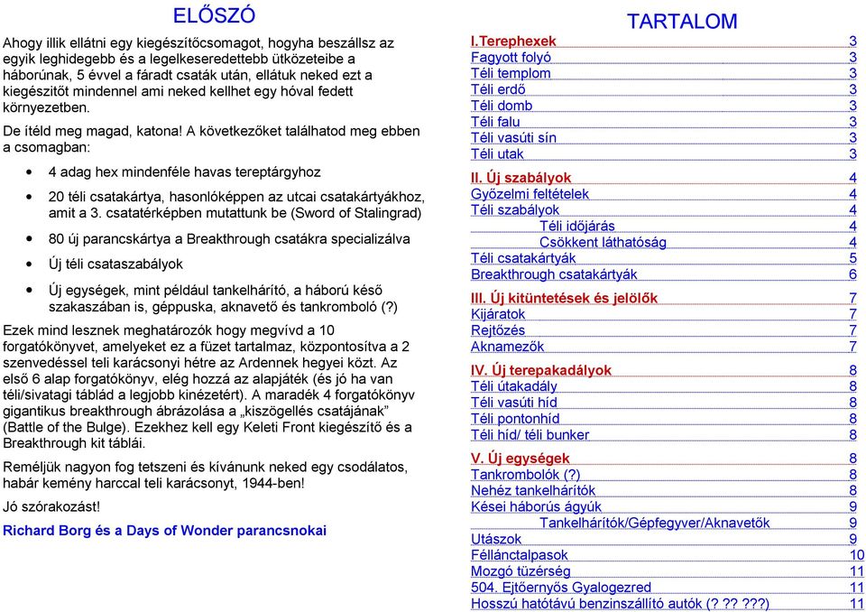 A következőket találhatod meg ebben a csomagban: 4 adag hex mindenféle havas tereptárgyhoz 20 téli csatakártya, hasonlóképpen az utcai csatakártyákhoz, amit a 3.