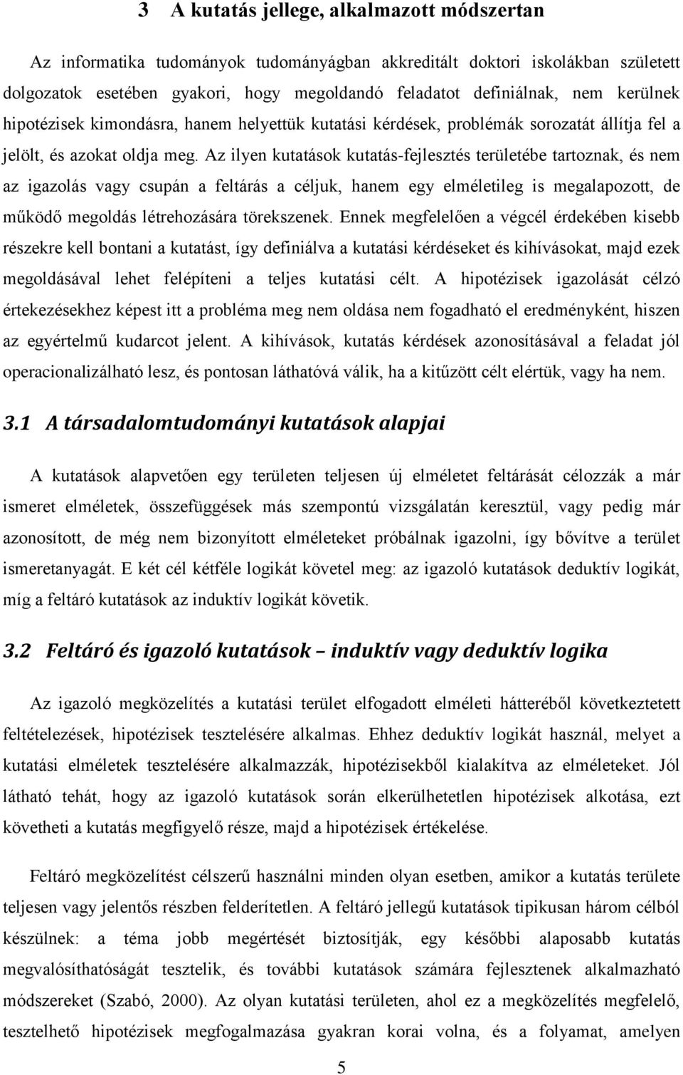 Az ilyen kutatások kutatás-fejlesztés területébe tartoznak, és nem az igazolás vagy csupán a feltárás a céljuk, hanem egy elméletileg is megalapozott, de működő megoldás létrehozására törekszenek.