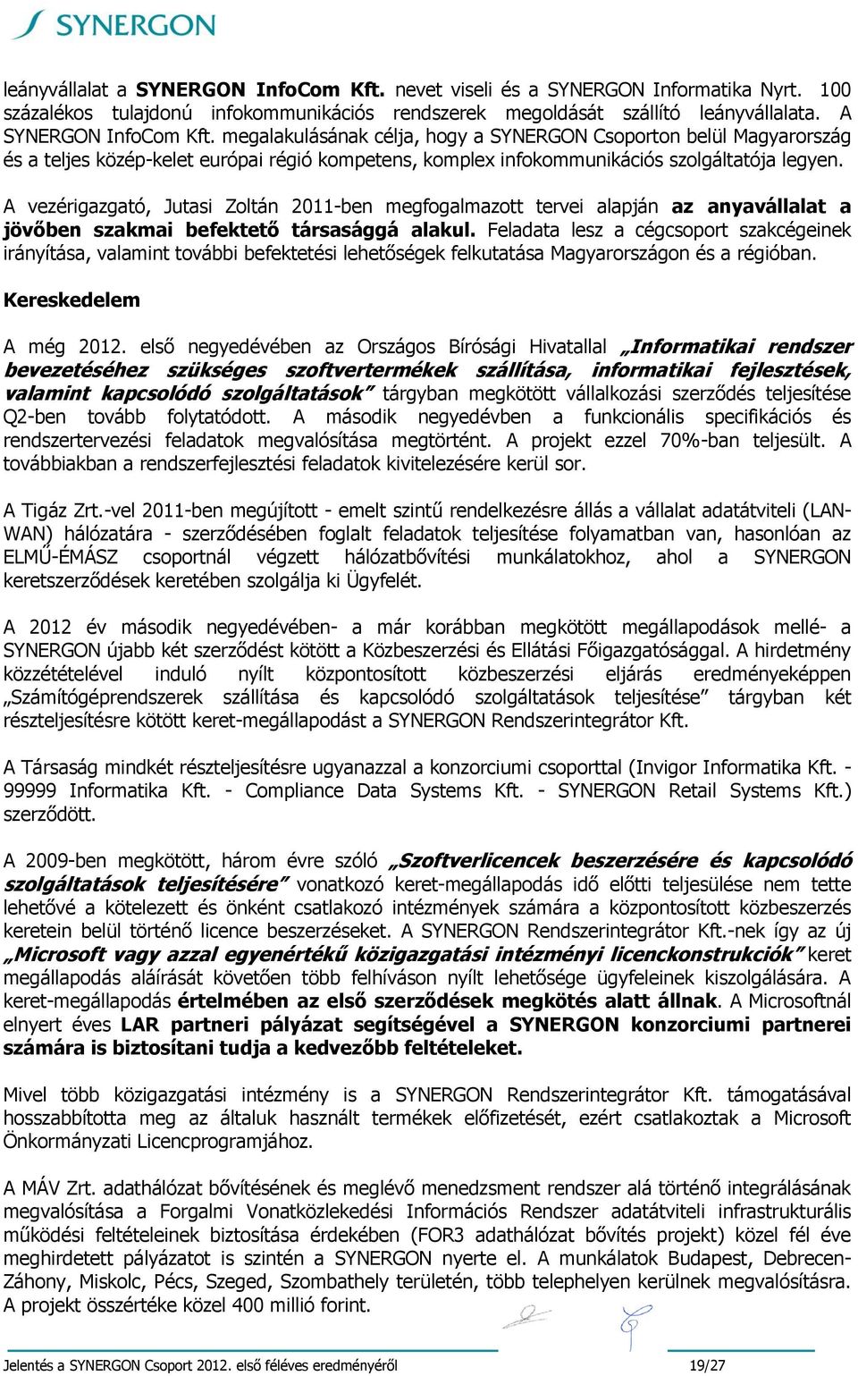 A vezérigazgató, Jutasi Zoltán 2011-ben megfogalmazott tervei alapján az anyavállalat a jövőben szakmai befektető társasággá alakul.