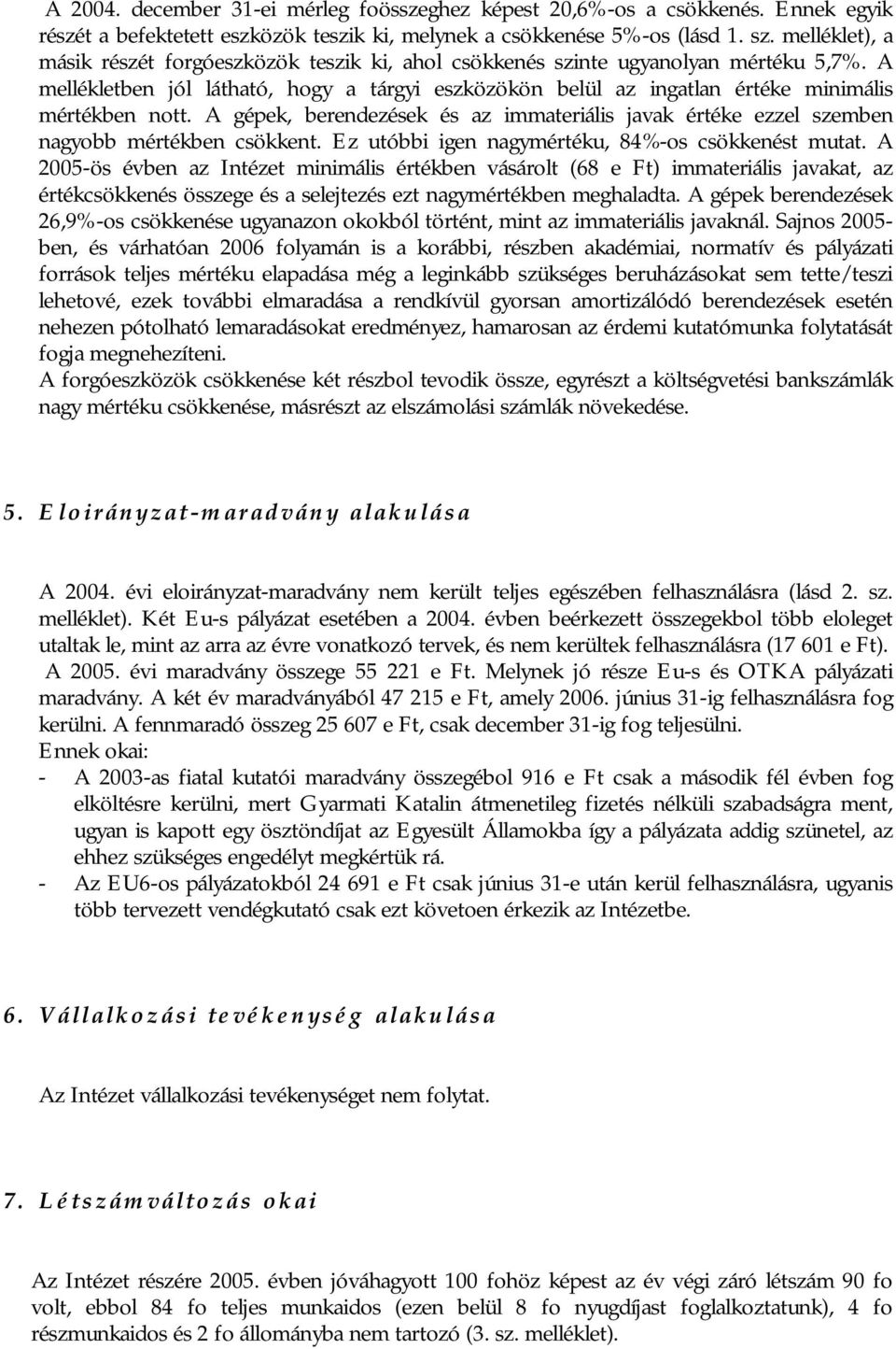 A mellékletben jól látható, hogy a tárgyi eszközökön belül az ingatlan értéke minimális mértékben nott. A gépek, berendezések és az immateriális javak értéke ezzel szemben nagyobb mértékben csökkent.