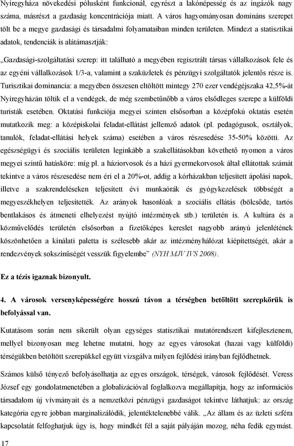 Mindezt a statisztikai adatok, tendenciák is alátámasztják: Gazdasági-szolgáltatási szerep: itt található a megyében regisztrált társas vállalkozások fele és az egyéni vállalkozások 1/3-a, valamint a