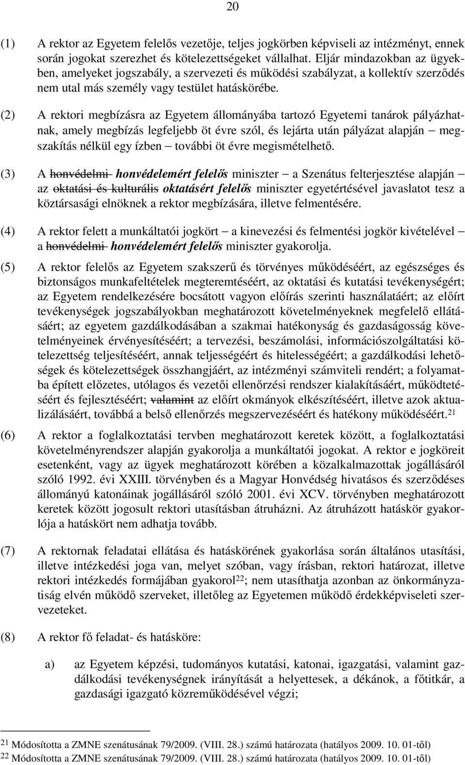 (2) A rektori megbízásra az Egyetem állományába tartozó Egyetemi tanárok pályázhatnak, amely megbízás legfeljebb öt évre szól, és lejárta után pályázat alapján megszakítás nélkül egy ízben további öt