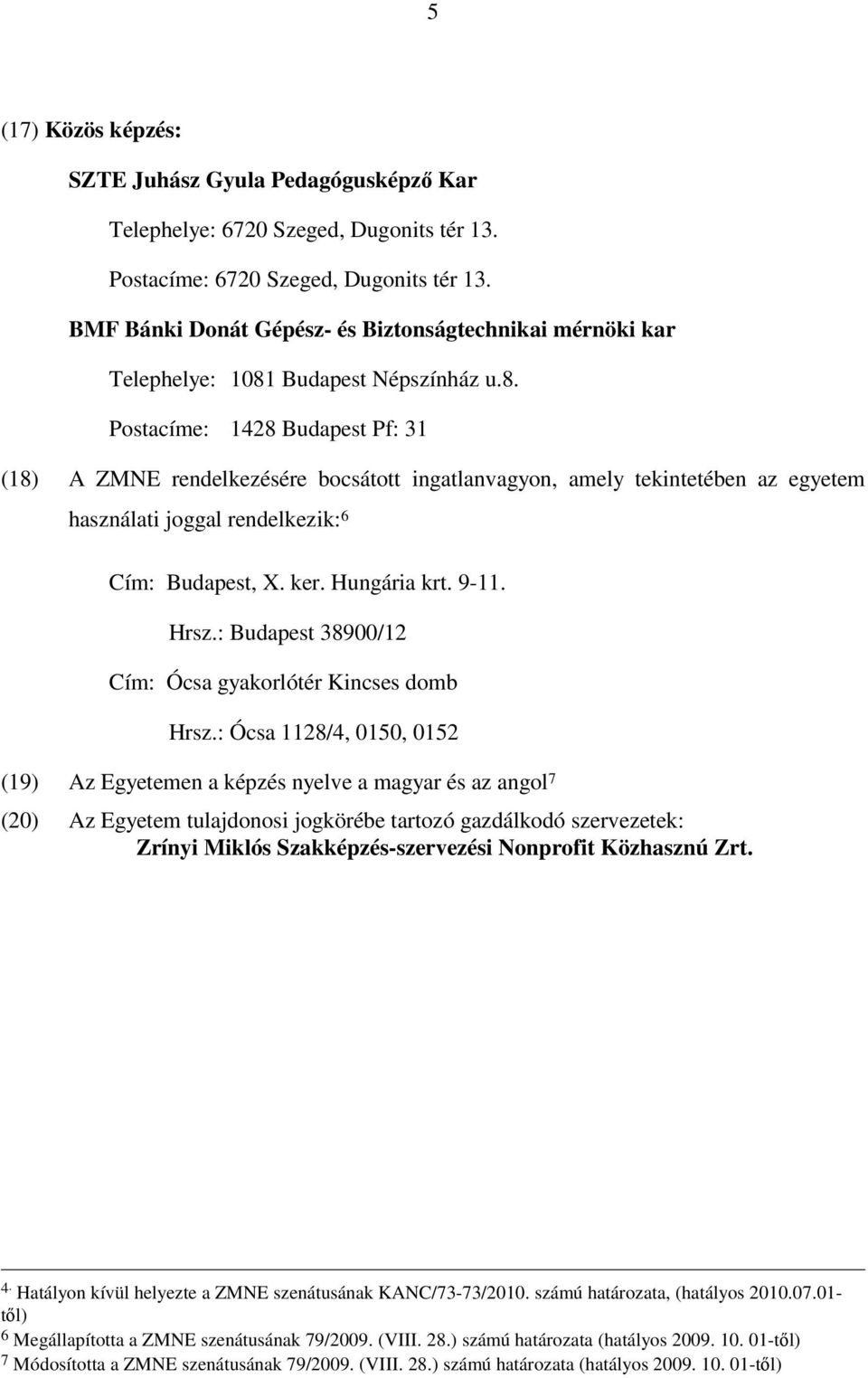 Budapest Népszínház u.8. Postacíme: 1428 Budapest Pf: 31 (18) A ZMNE rendelkezésére bocsátott ingatlanvagyon, amely tekintetében az egyetem használati joggal rendelkezik: 6 Cím: Budapest, X. ker.