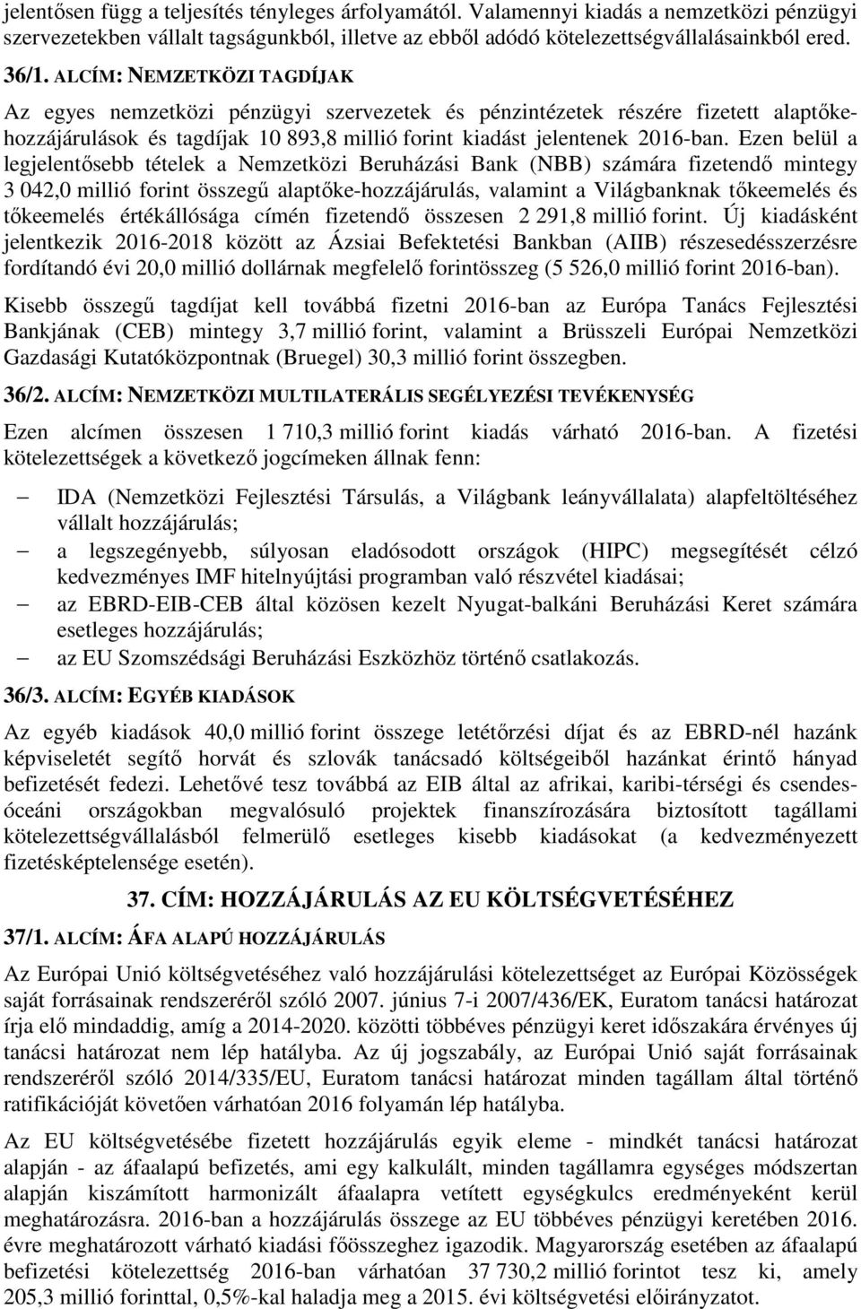 Ezen belül a legjelentősebb tételek a Nemzetközi Beruházási Bank (NBB) számára fizetendő mintegy 3 042,0 millió forint összegű alaptőke-hozzájárulás, valamint a Világbanknak tőkeemelés és tőkeemelés