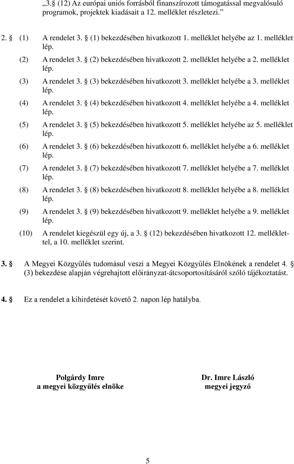 melléklet lép. (4) A rendelet 3. (4) bekezdésében hivatkozott 4. melléklet helyébe a 4. melléklet lép. (5) A rendelet 3. (5) bekezdésében hivatkozott 5. melléklet helyébe az 5. melléklet lép. (6) A rendelet 3.