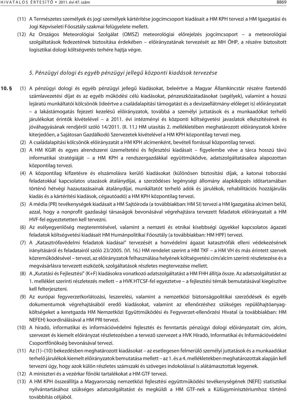 (12) Az Országos Meteorológiai Szolgálat (OMSZ) meteorológiai elõrejelzés jogcímcsoport a meteorológiai szolgáltatások fedezetének biztosítása érdekében elõirányzatának tervezését az MH ÖHP, a