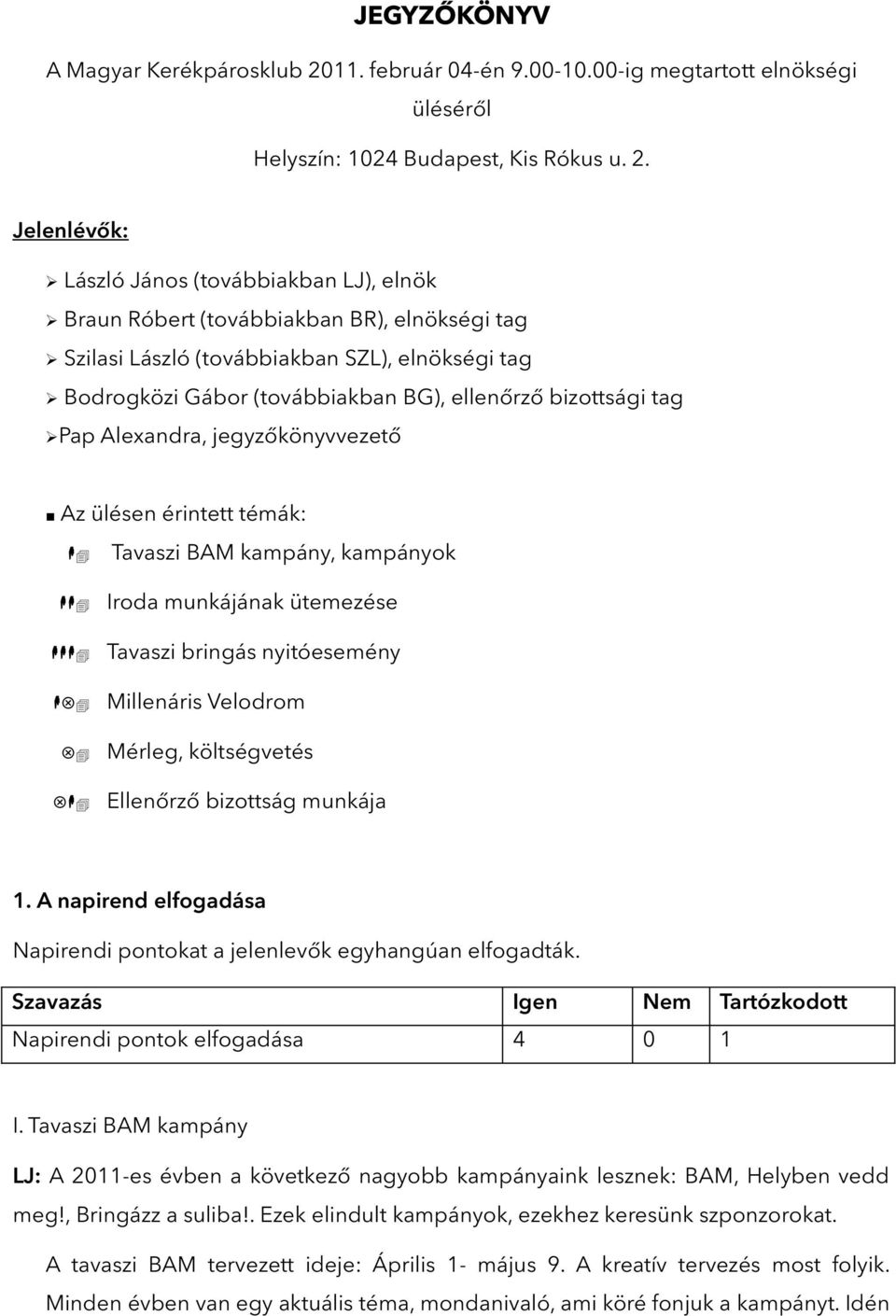 Jelenlévők: László János (továbbiakban LJ), elnök Braun Róbert (továbbiakban BR), elnökségi tag Szilasi László (továbbiakban SZL), elnökségi tag Bodrogközi Gábor (továbbiakban BG), ellenőrző