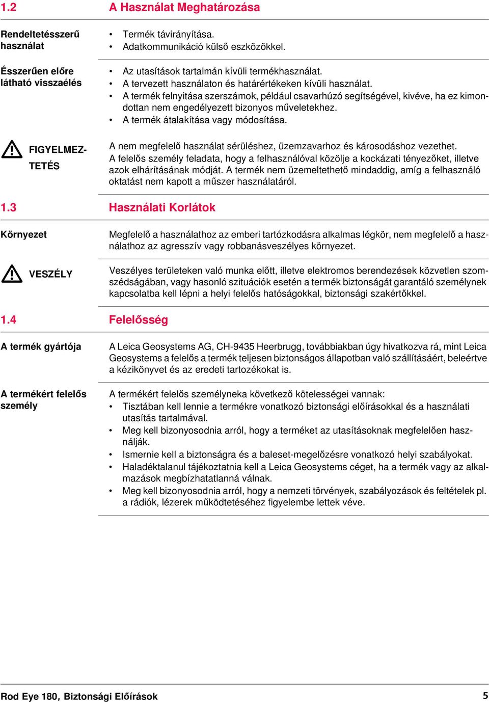 A termék felnyitása szerszámok, például csavarhúzó segítségével, kivéve, ha ez kimondottan nem engedélyezett bizonyos műveletekhez. A termék átalakítása vagy módosítása.