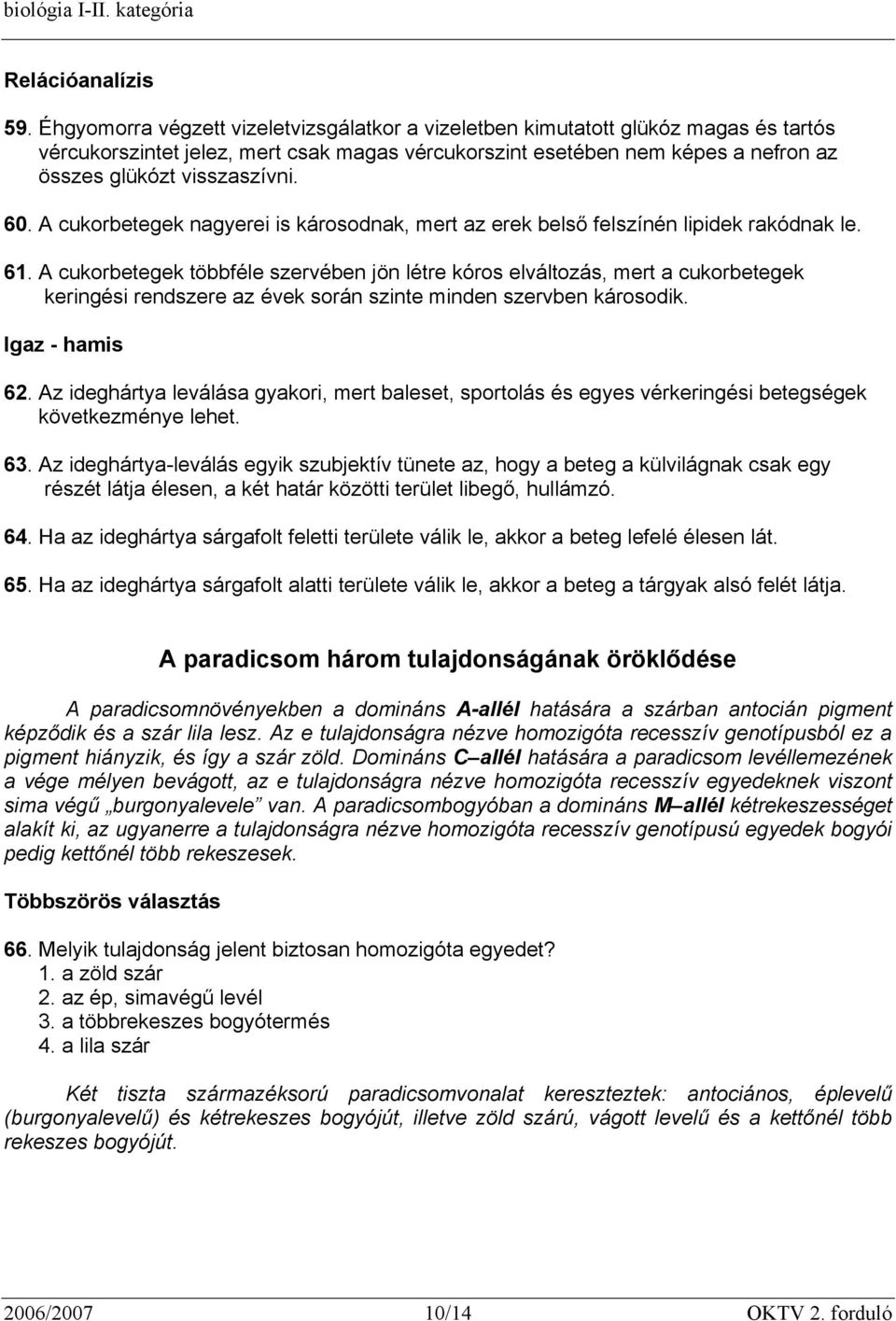 A cukorbetegek többféle szervében jön létre kóros elváltozás, mert a cukorbetegek keringési rendszere az évek során szinte minden szervben károsodik. Igaz - hamis 62.