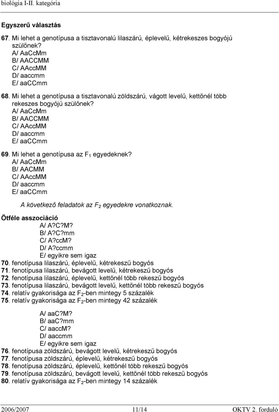 A/ AaCcMm B/ AACMM C/ AAccMM D/ aaccmm E/ aaccmm A következő feladatok az F 2 egyedekre vonatkoznak. Ötféle asszociáció A/ A?C?M? B/ A?C?mm C/ A?ccM? D/ A?ccmm E/ egyikre sem igaz 70.