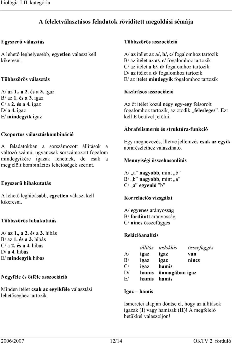 kombinációs lehetőségek szerint. Egyszerű hibakutatás A lehető leghibásabb, egyetlen választ kell kikeresni. Többszörös hibakutatás A/ az 1., a 2. és a 3. hibás B/ az 1. és a 3. hibás C/ a 2. és a 4.