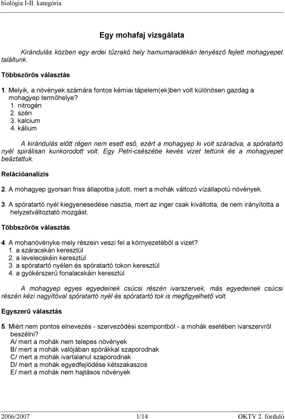 kálium A kirándulás előtt régen nem esett eső, ezért a mohagyep ki volt száradva, a spóratartó nyél spirálisan kunkorodott volt. Egy Petri-csészébe kevés vizet tettünk és a mohagyepet beáztattuk. 2.