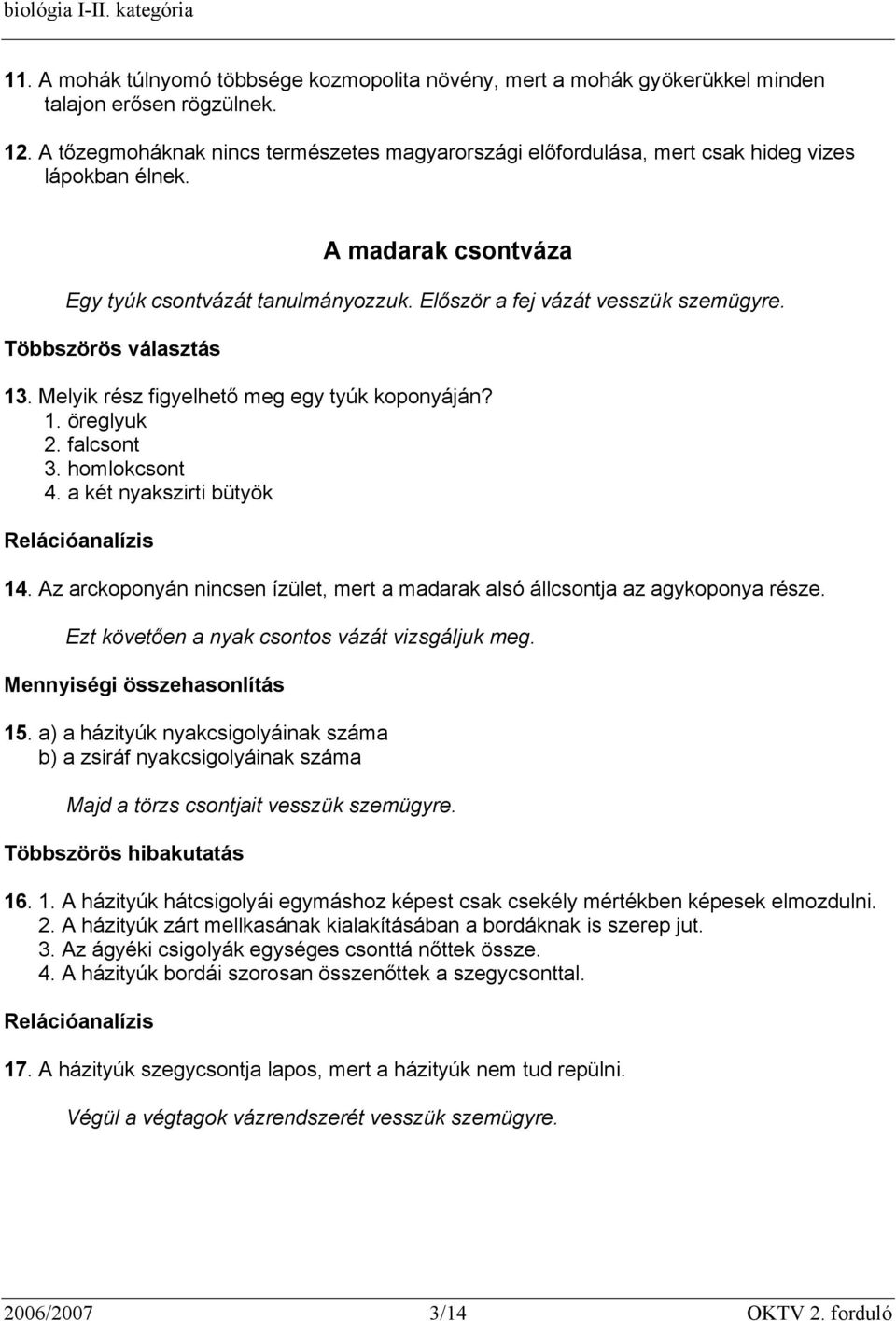 Melyik rész figyelhető meg egy tyúk koponyáján? 1. öreglyuk 2. falcsont 3. homlokcsont 4. a két nyakszirti bütyök 14. Az arckoponyán nincsen ízület, mert a madarak alsó állcsontja az agykoponya része.