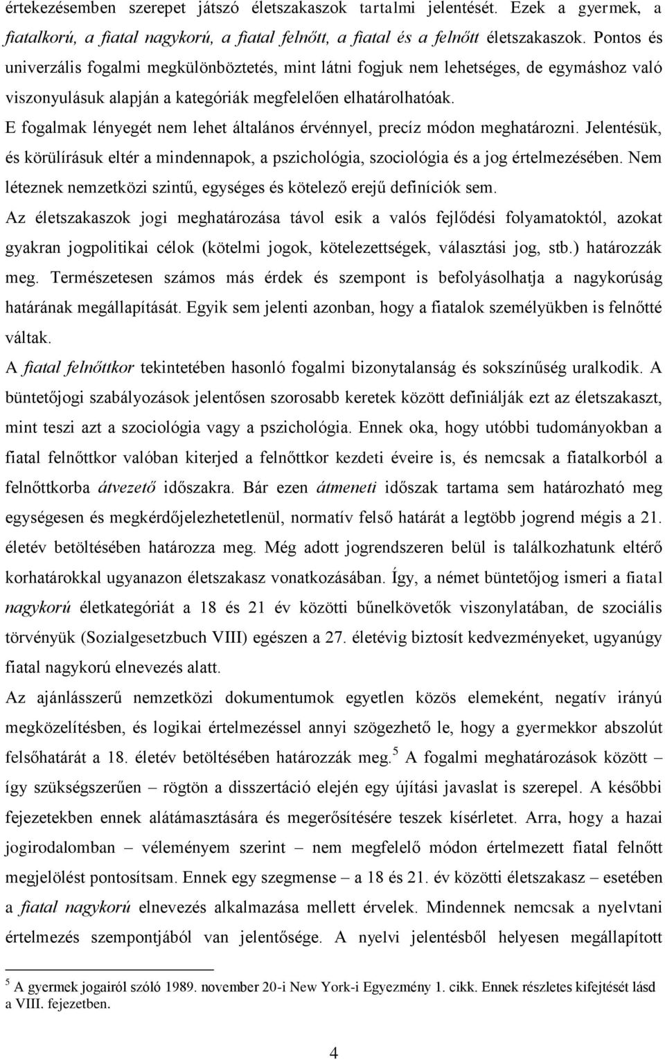 E fogalmak lényegét nem lehet általános érvénnyel, precíz módon meghatározni. Jelentésük, és körülírásuk eltér a mindennapok, a pszichológia, szociológia és a jog értelmezésében.