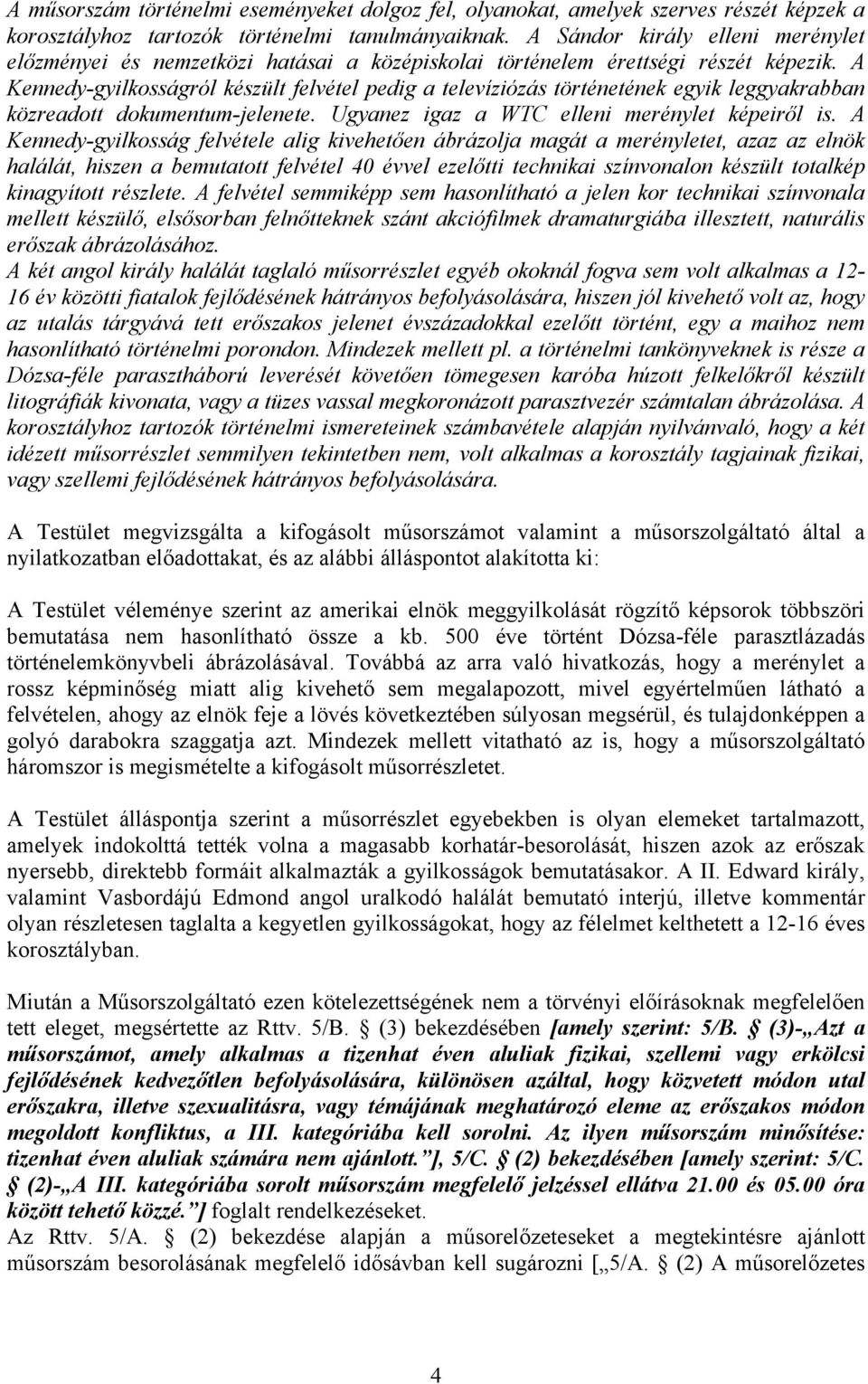 A Kennedy-gyilkosságról készült felvétel pedig a televíziózás történetének egyik leggyakrabban közreadott dokumentum-jelenete. Ugyanez igaz a WTC elleni merénylet képeiről is.