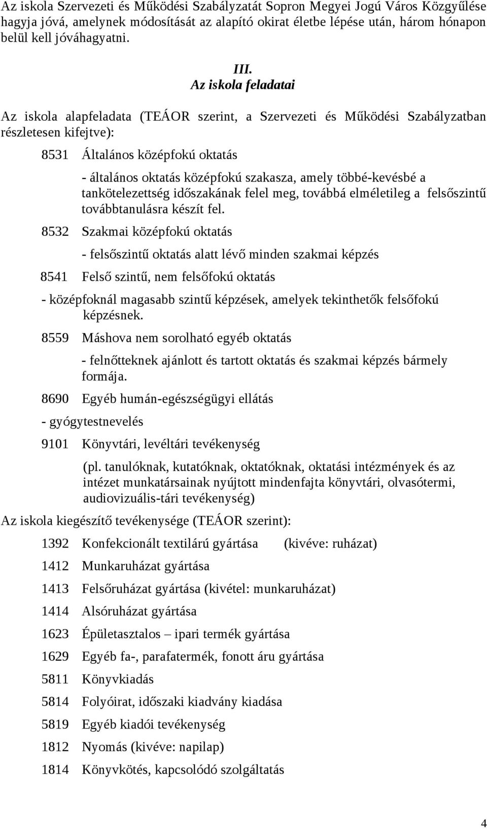 többé-kevésbé a tankötelezettség időszakának felel meg, továbbá elméletileg a felsőszintű továbbtanulásra készít fel.