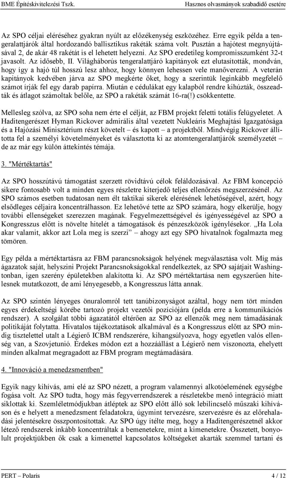 Világháborús tengeralattjáró kapitányok ezt elutasították, mondván, hogy így a hajó túl hosszú lesz ahhoz, hogy könnyen lehessen vele manőverezni.