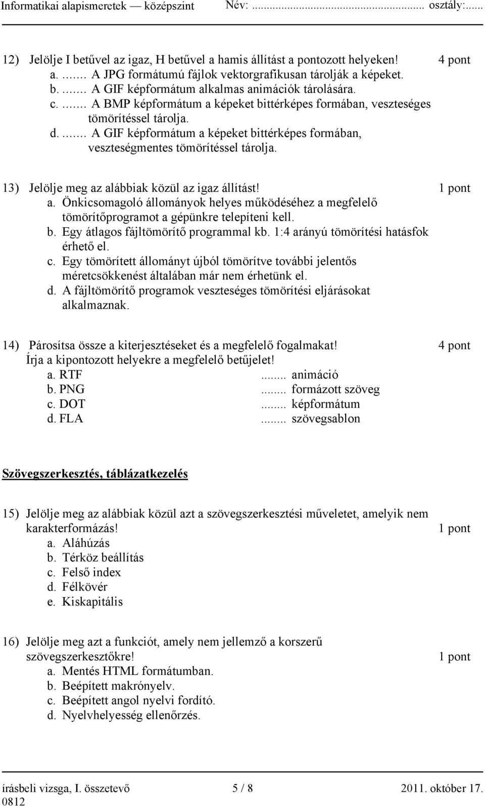 13) Jelölje meg az alábbiak közül az igaz állítást! 1 pont a. Önkicsomagoló állományok helyes működéséhez a megfelelő tömörítőprogramot a gépünkre telepíteni kell. b.