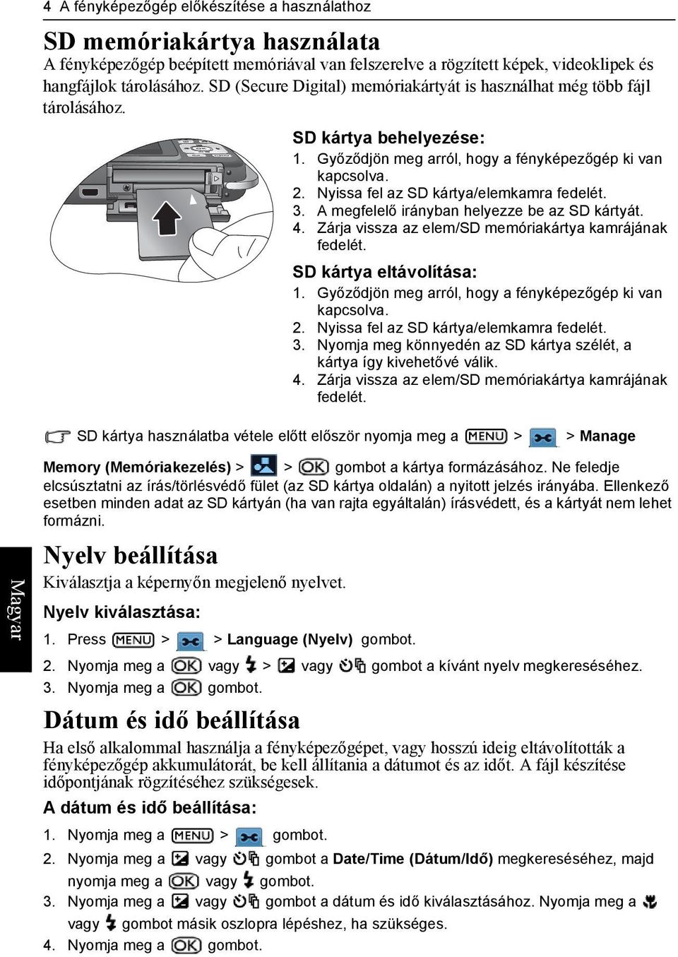 Nyissa fel az SD kártya/elemkamra fedelét. 3. A megfelelő irányban helyezze be az SD kártyát. 4. Zárja vissza az elem/sd memóriakártya kamrájának fedelét. SD kártya eltávolítása: 1.