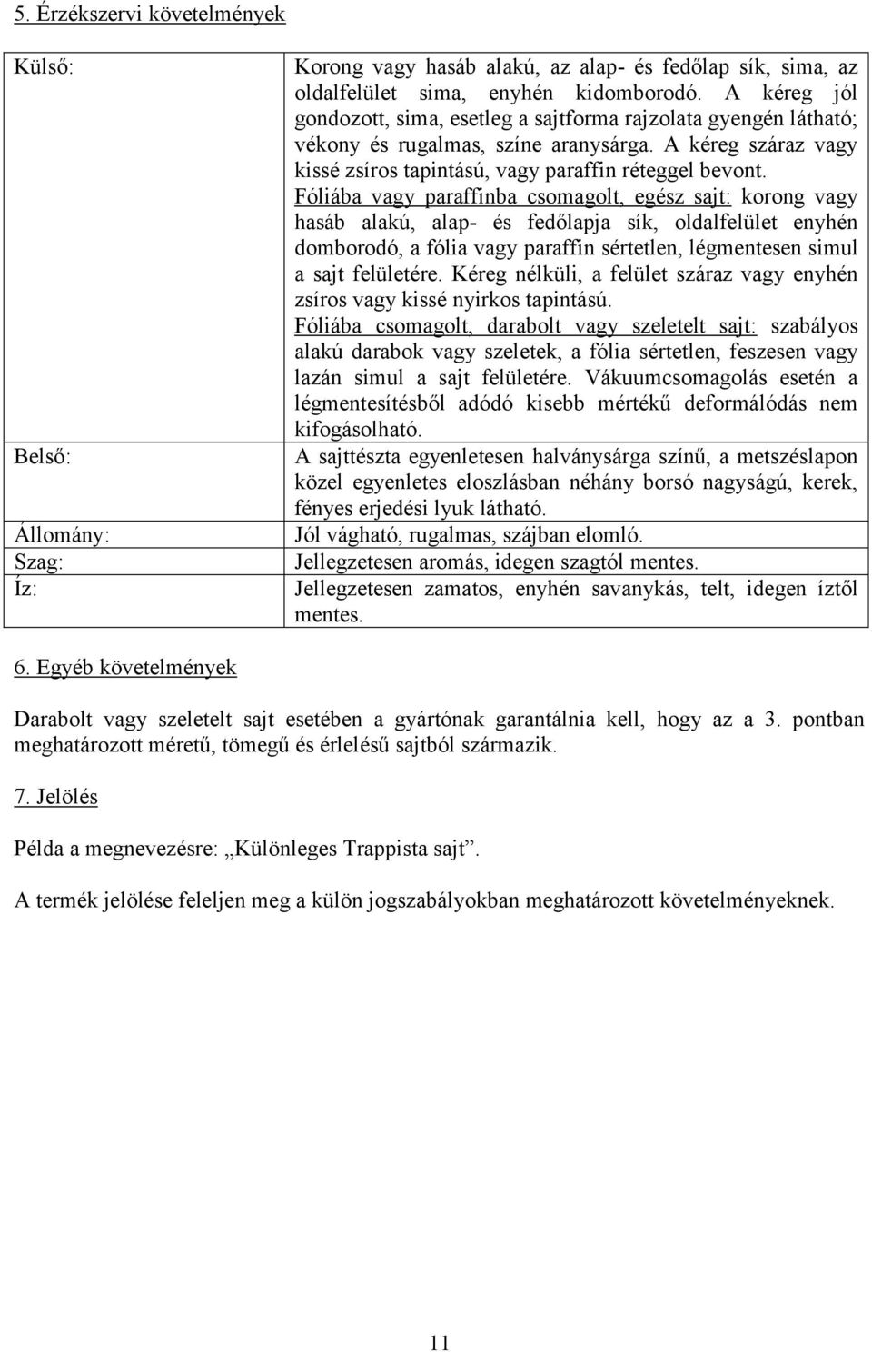 Fóliába vagy paraffinba csomagolt, egész sajt: korong vagy hasáb alakú, alap- és fedőlapja sík, oldalfelület enyhén domborodó, a fólia vagy paraffin sértetlen, légmentesen simul a sajt felületére.