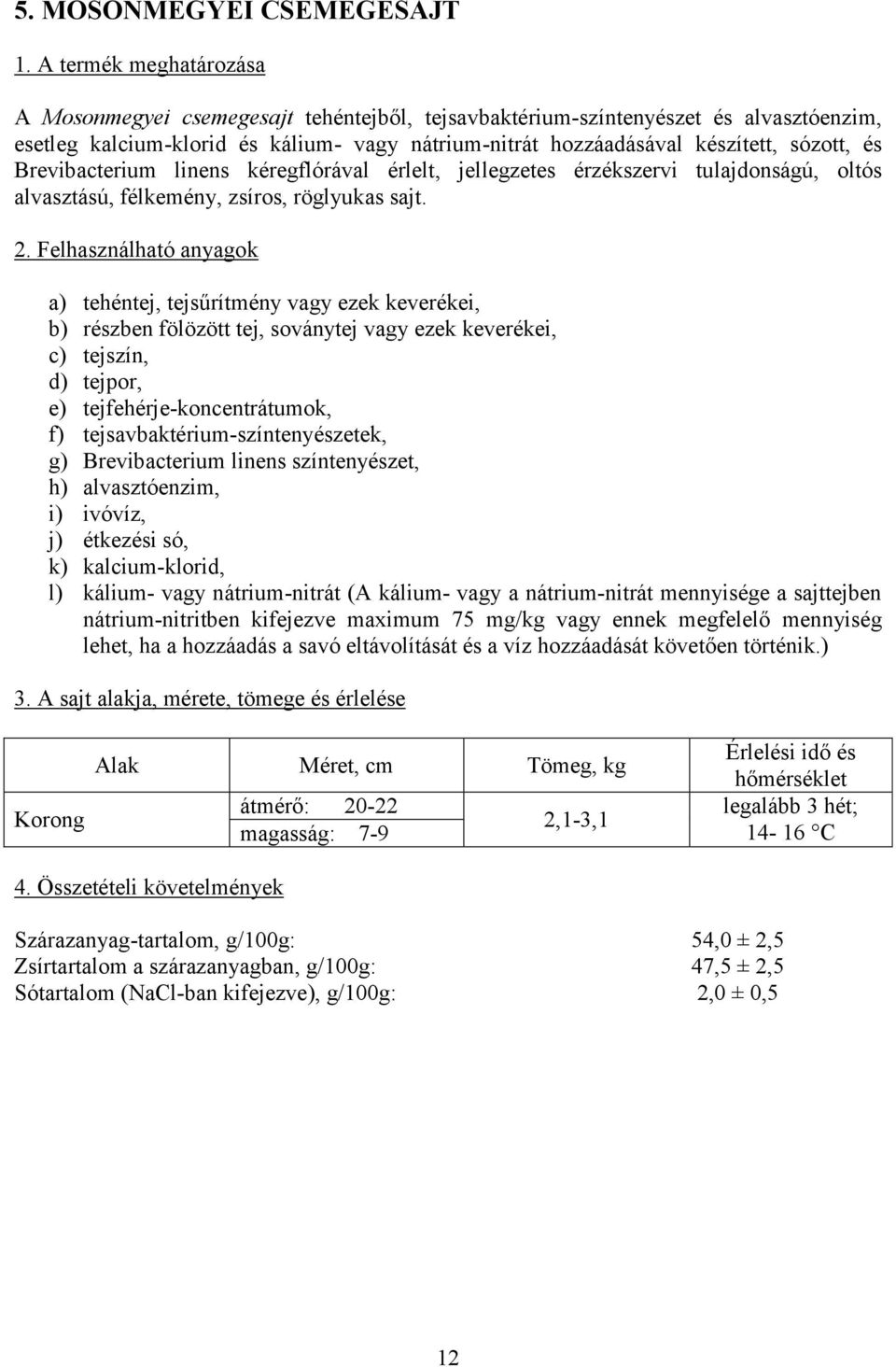 Brevibacterium linens kéregflórával érlelt, jellegzetes érzékszervi tulajdonságú, oltós alvasztású, félkemény, zsíros, röglyukas sajt. 2.