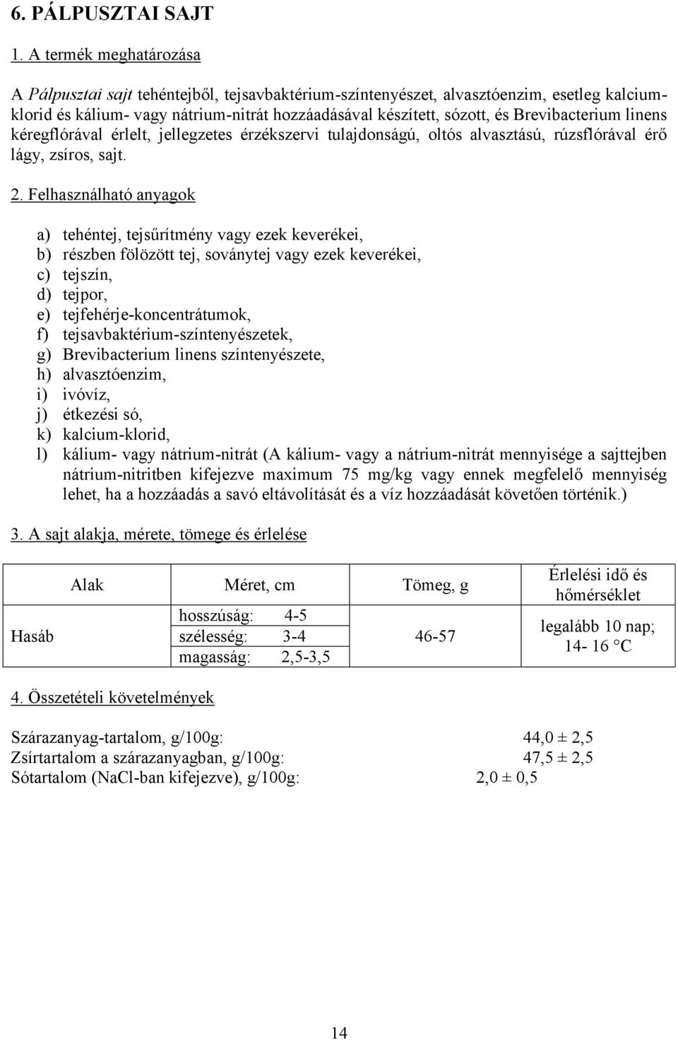 Brevibacterium linens kéregflórával érlelt, jellegzetes érzékszervi tulajdonságú, oltós alvasztású, rúzsflórával érő lágy, zsíros, sajt. 2.