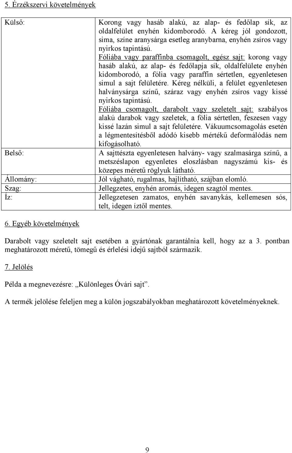 Fóliába vagy paraffinba csomagolt, egész sajt: korong vagy hasáb alakú, az alap- és fedőlapja sík, oldalfelülete enyhén kidomborodó, a fólia vagy paraffin sértetlen, egyenletesen simul a sajt