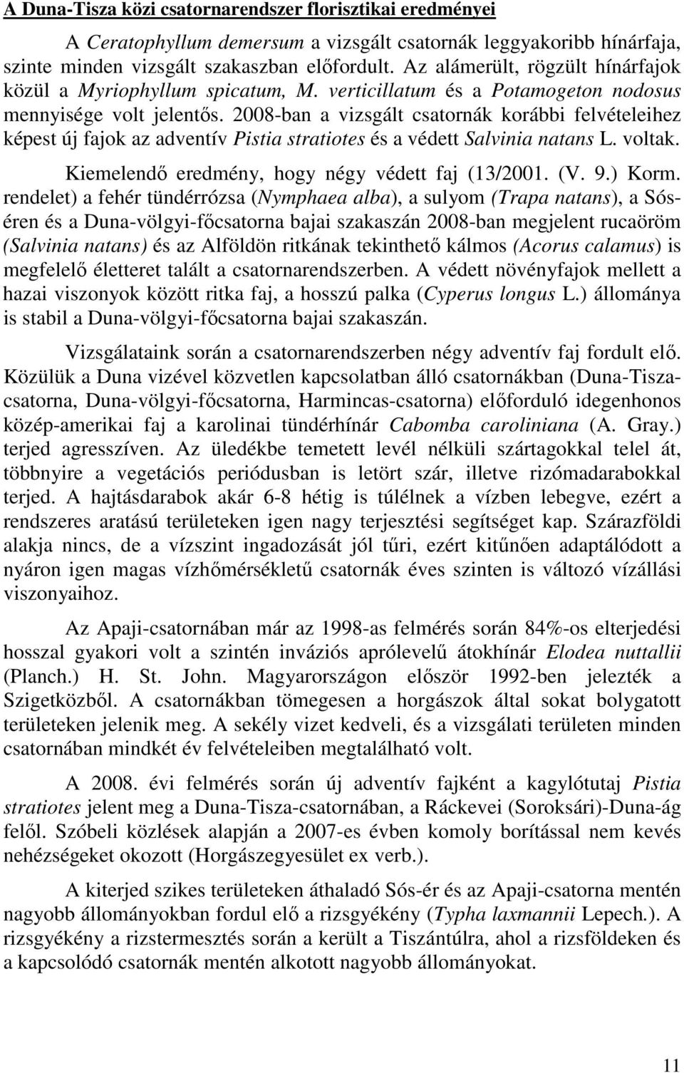 2008-ban a vizsgált csatornák korábbi felvételeihez képest új fajok az adventív Pistia stratiotes és a védett Salvinia natans L. voltak. Kiemelendı eredmény, hogy négy védett faj (13/2001. (V. 9.