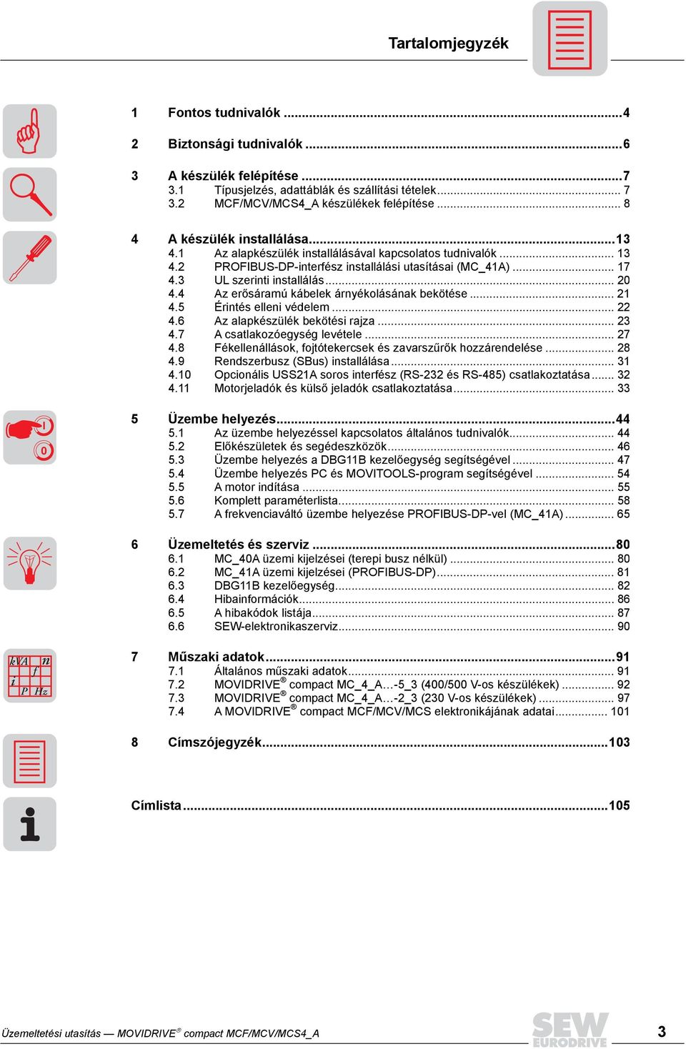 4 Az erősáramú kábelek árnyékolásának bekötése... 21 4.5 Érintés elleni védelem... 22 4.6 Az alapkészülék bekötési rajza... 23 4.7 A csatlakozóegység levétele... 27 4.