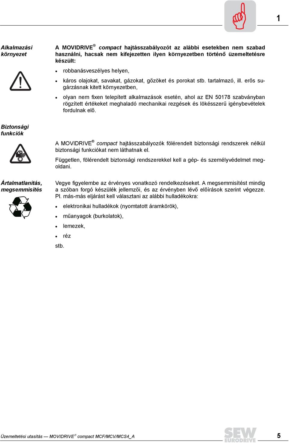 erős sugárzásnak kitett környezetben, olyan nem fixen telepített alkalmazások esetén, ahol az EN 50178 szabványban rögzített értékeket meghaladó mechanikai rezgések és lökésszerű igénybevételek