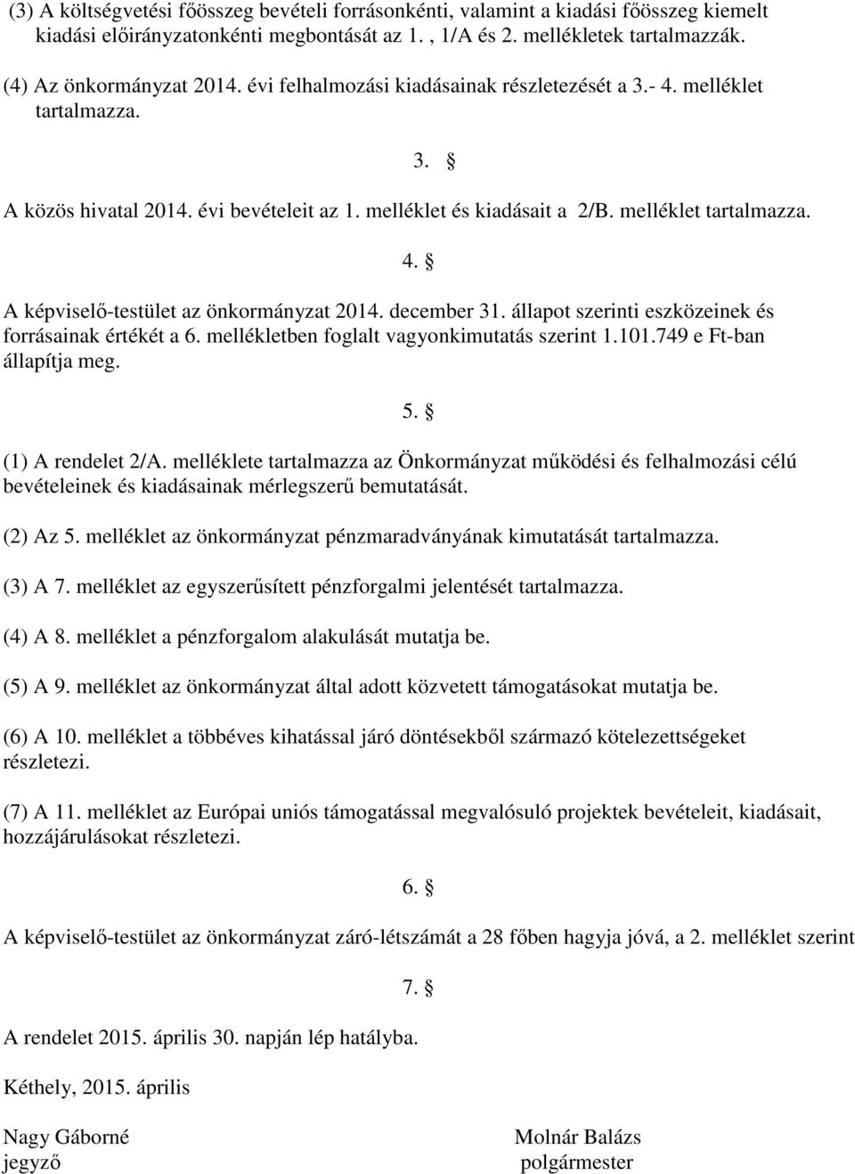 december 31. állapot szerinti eszközeinek és forrásainak értékét a 6. mellékletben foglalt vagyonkimutatás szerint 1.101.749 e Ft-ban állapítja meg. (1) A rendelet 2/A.