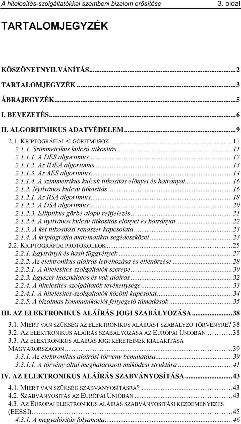 ..16 2.1.2.1. Az RSA algoritmus...18 2.1.2.2. A DSA algoritmus...20 2.1.2.3. Elliptikus görbe alapú rejtjelezés...21 2.1.2.4. A nyilvános kulcsú titkosítás előnyei és hátrányai...22 2.1.3. A két titkosítási rendszer kapcsolata.