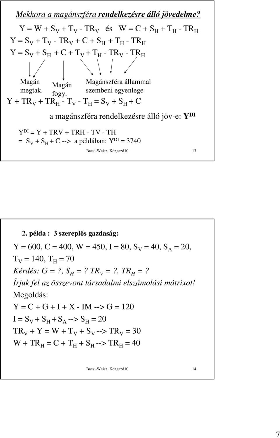 Magánszféra állammal szembeni egyenlege Y + TR V + TR H - T V - T H = S V + S H + C a magánszféra rendelkezésre álló jöv-e: Y DI Y DI = Y + TRV + TRH - TV - TH = S V + S H + C --> a példában: Y DI =