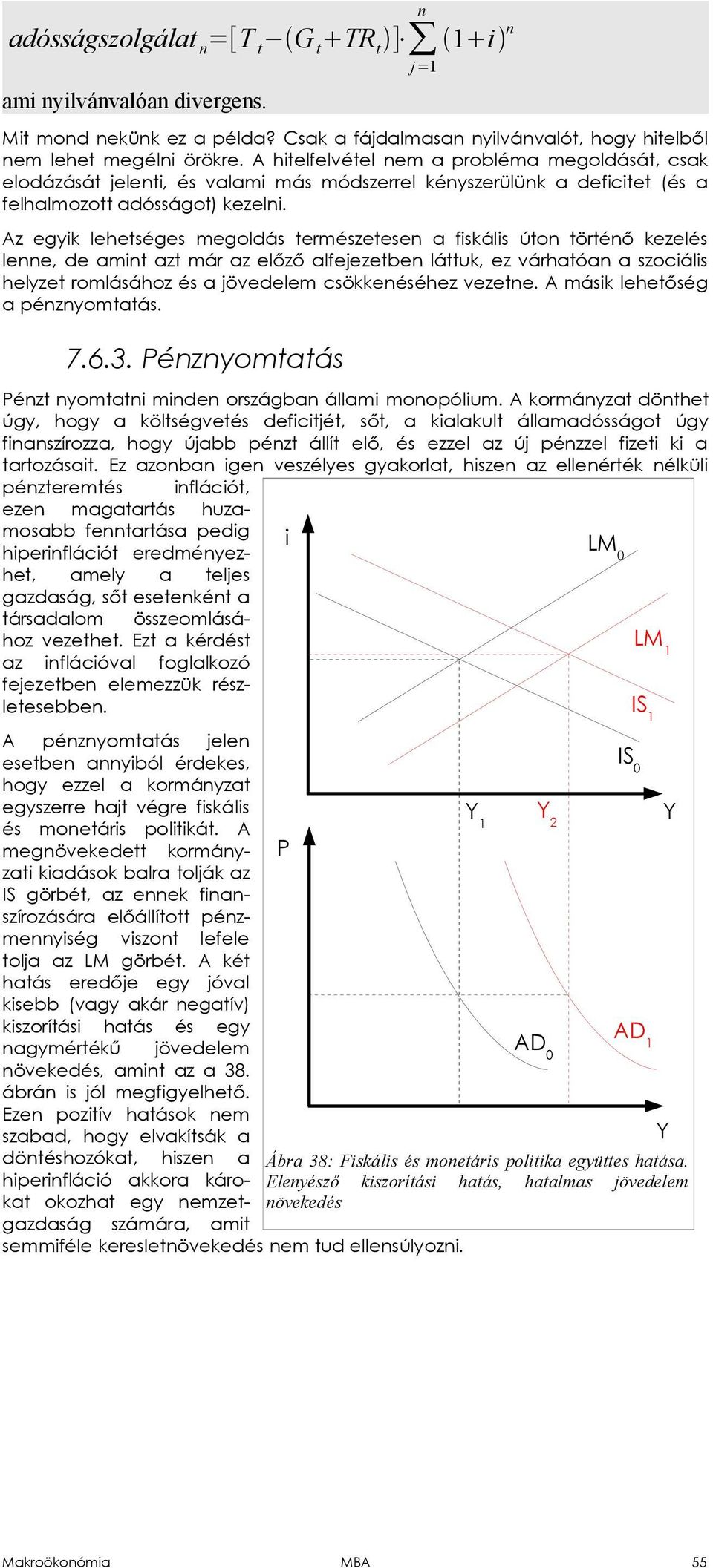 Az egyik lehetséges megoldás természetesen a fiskális úton történő kezelés lenne, de amint azt már az előző alfejezetben láttuk, ez várhatóan a szociális helyzet romlásához és a jövedelem