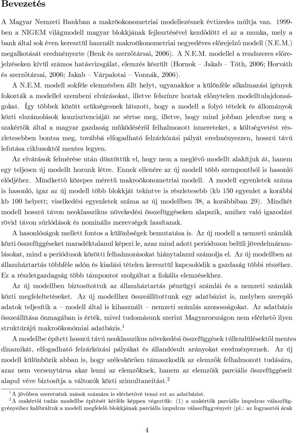 A N.E.M. modellel a rendszeres előrejelzéseken kívül számos hatásvizsgálat, elemzés készült (Hornok Jakab Tóth, 2006; Horváth és szerzőtársai, 2006; Jakab Várpalotai Vonnák, 2006). A N.E.M. modell sokféle elemzésben állt helyt, ugyanakkor a különféle alkalmazási igények fokozták a modellel szembeni elvárásokat, illetve felszínre hoztak előnytelen modelltulajdonságokat.