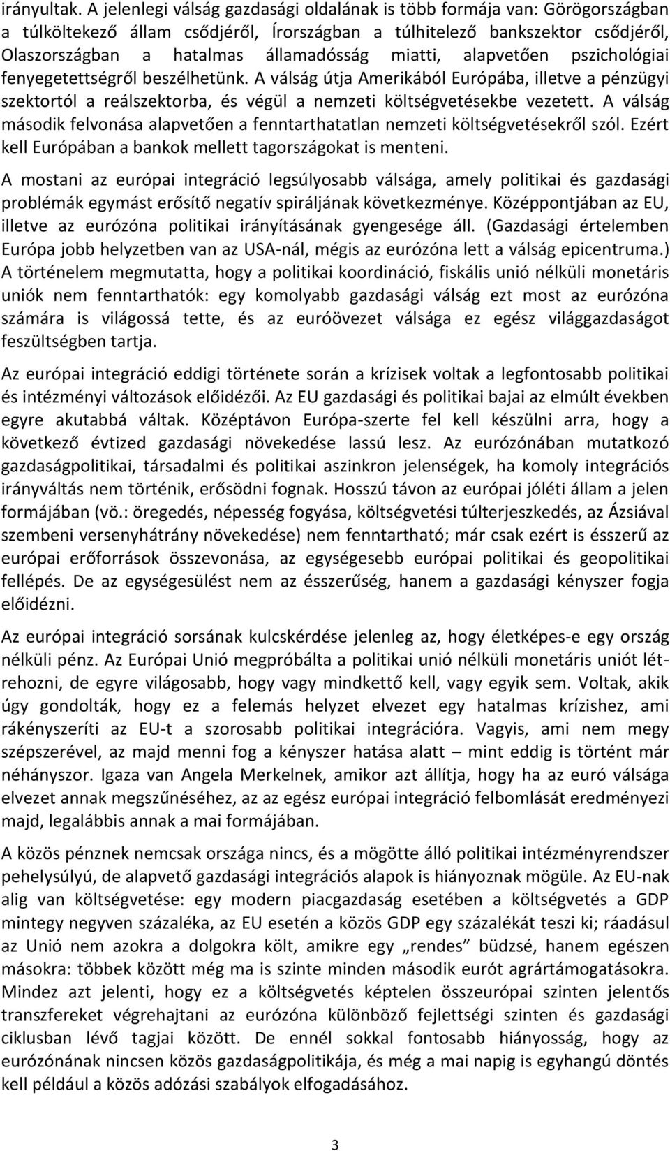 miatti, alapvetően pszichológiai fenyegetettségről beszélhetünk. A válság útja Amerikából Európába, illetve a pénzügyi szektortól a reálszektorba, és végül a nemzeti költségvetésekbe vezetett.