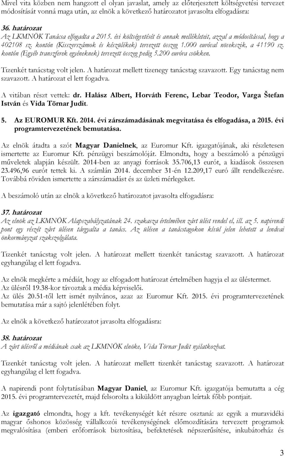 000 euróval növekszik, a 41190 sz. kontón (Egyéb transzferek egyéneknek) tervezett összeg pedig 5.200 euróra csökken. Tizenkét tanácstag volt jelen. A határozat mellett tizenegy tanácstag szavazott.